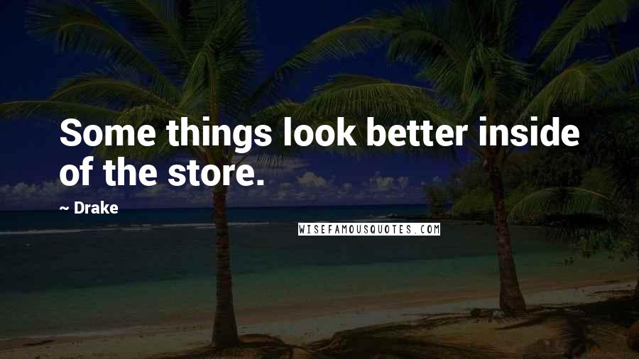 Drake Quotes: Some things look better inside of the store.