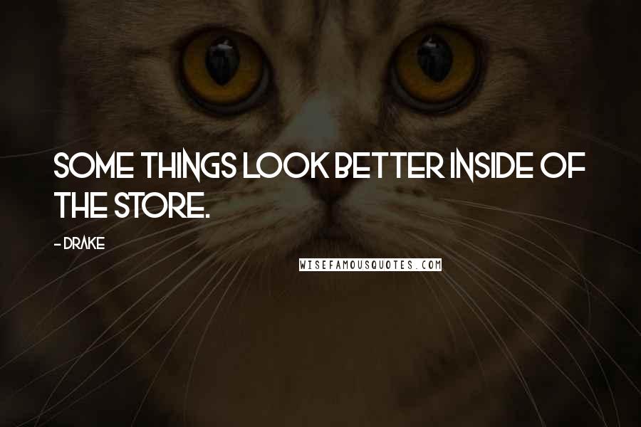 Drake Quotes: Some things look better inside of the store.