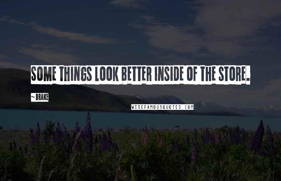 Drake Quotes: Some things look better inside of the store.