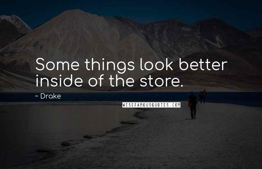 Drake Quotes: Some things look better inside of the store.