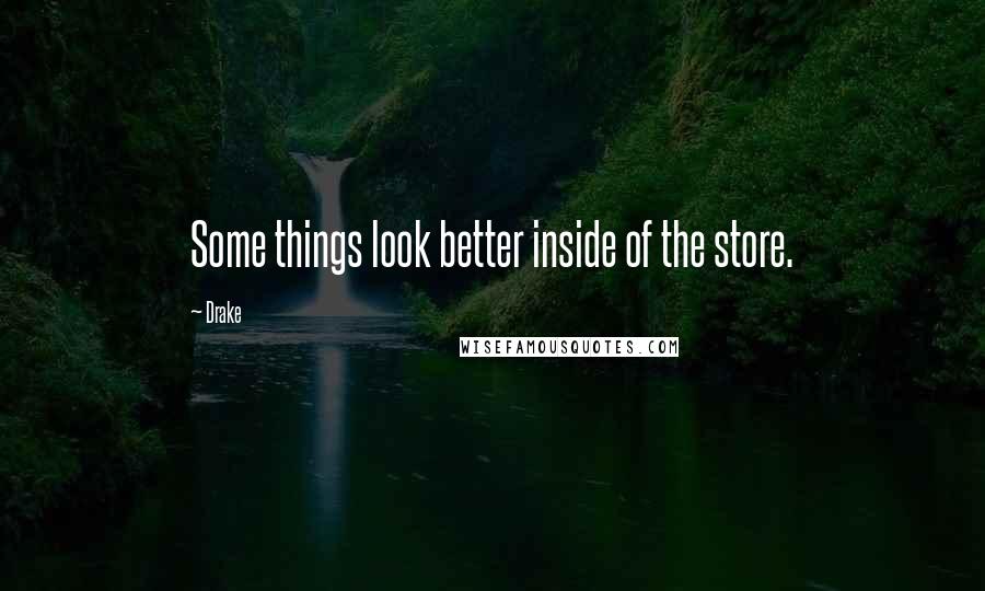 Drake Quotes: Some things look better inside of the store.