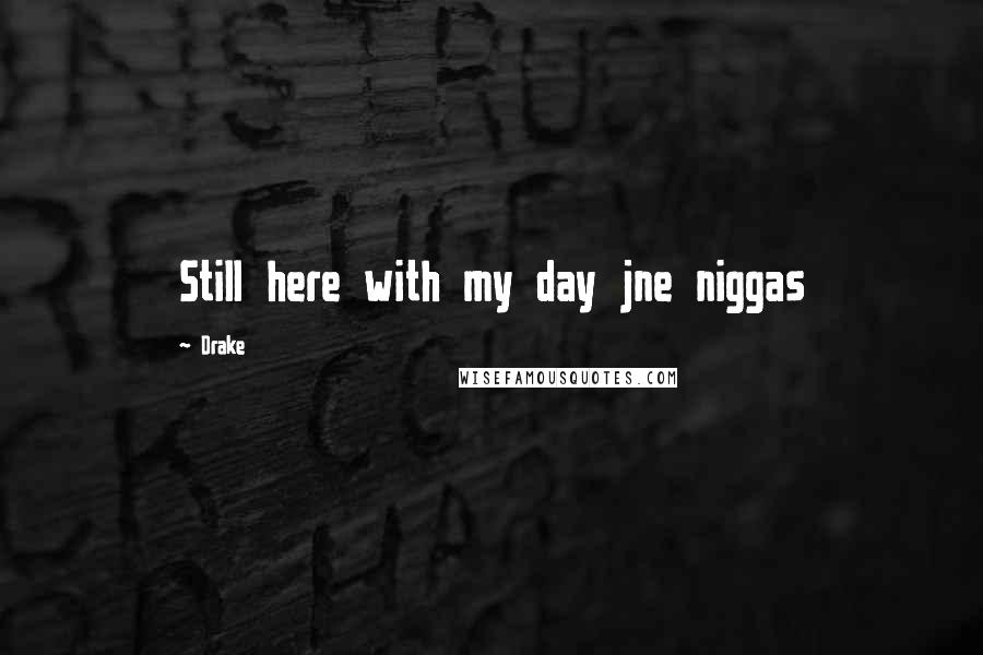 Drake Quotes: Still here with my day jne niggas