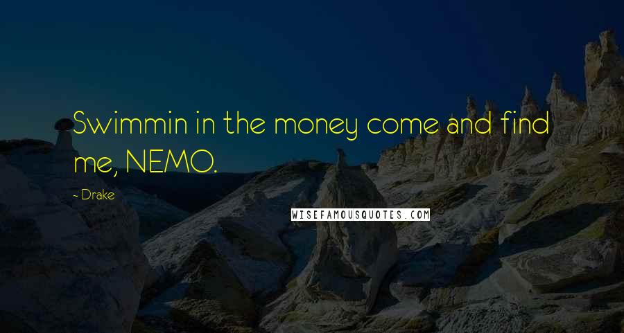 Drake Quotes: Swimmin in the money come and find me, NEMO.