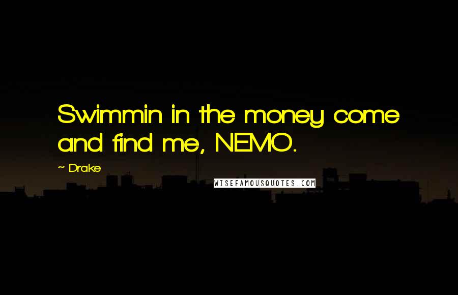 Drake Quotes: Swimmin in the money come and find me, NEMO.