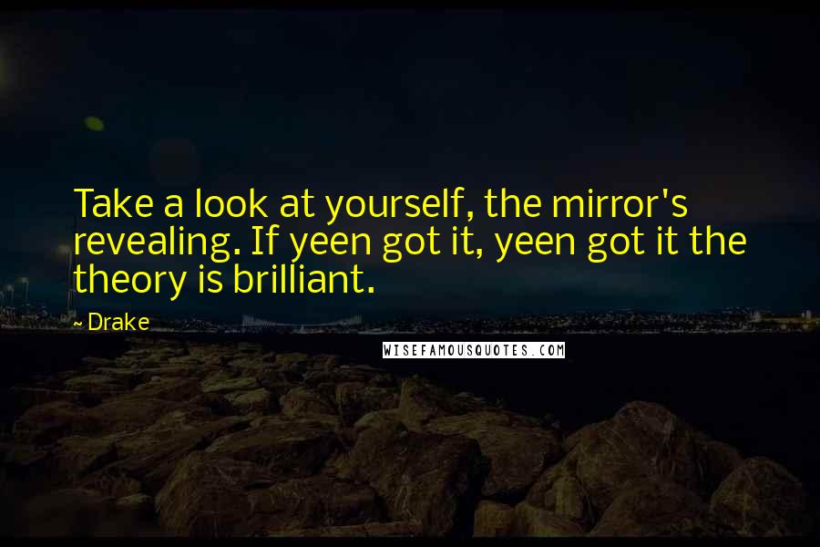 Drake Quotes: Take a look at yourself, the mirror's revealing. If yeen got it, yeen got it the theory is brilliant.