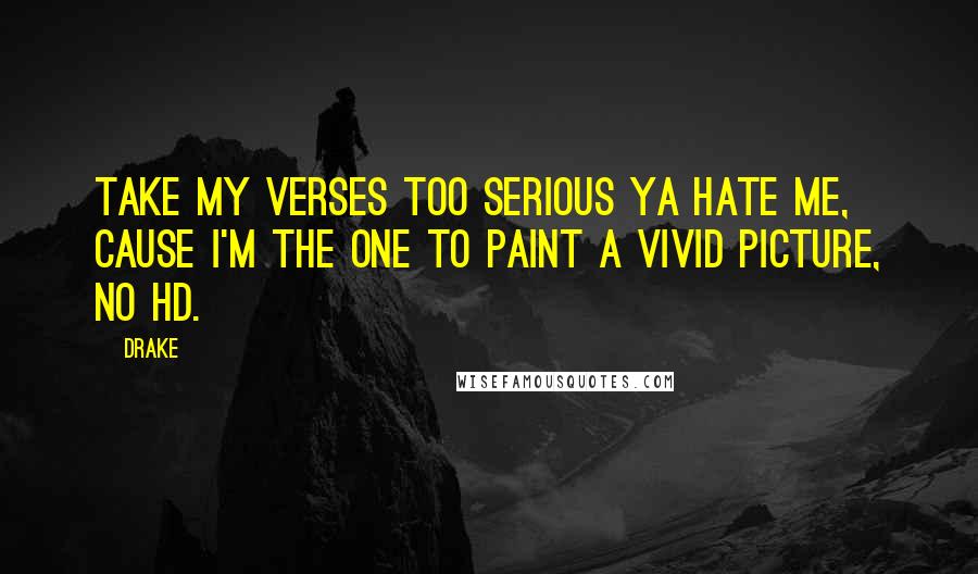 Drake Quotes: Take my verses too serious ya hate me, cause I'm the one to paint a vivid picture, no HD.