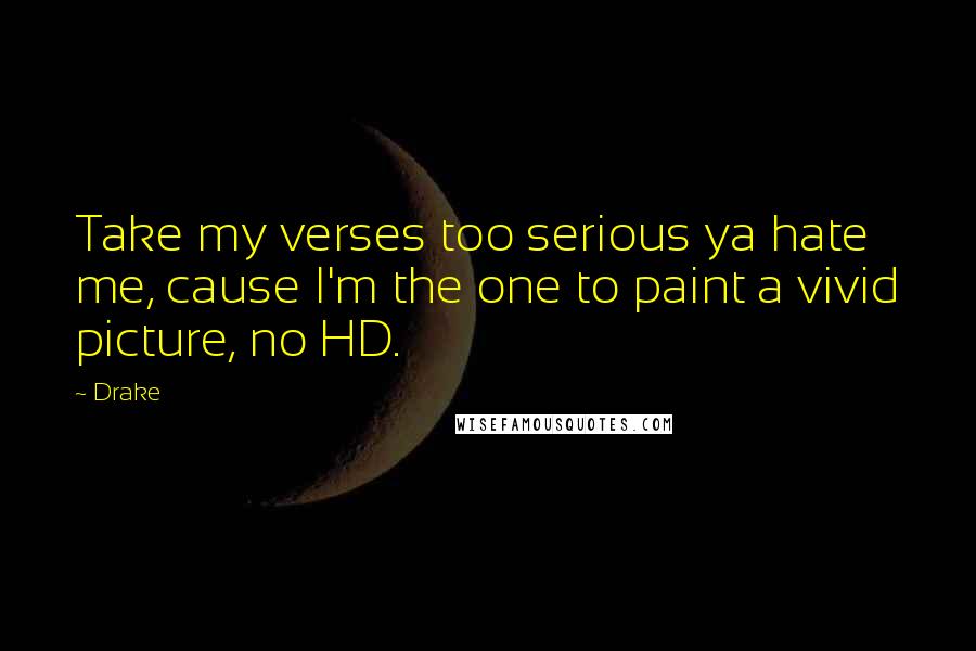Drake Quotes: Take my verses too serious ya hate me, cause I'm the one to paint a vivid picture, no HD.