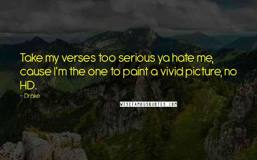 Drake Quotes: Take my verses too serious ya hate me, cause I'm the one to paint a vivid picture, no HD.