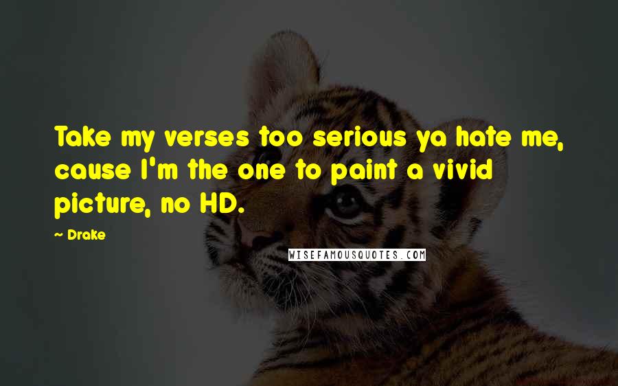 Drake Quotes: Take my verses too serious ya hate me, cause I'm the one to paint a vivid picture, no HD.