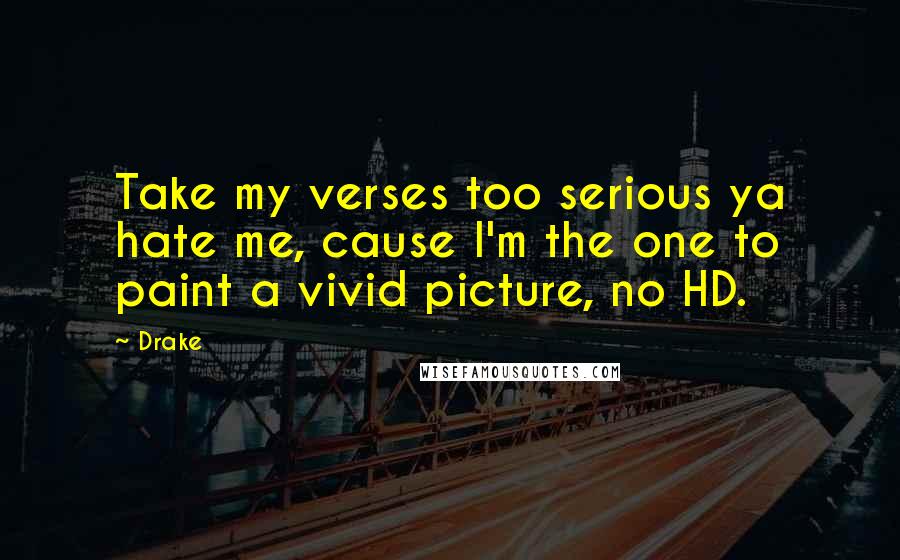 Drake Quotes: Take my verses too serious ya hate me, cause I'm the one to paint a vivid picture, no HD.