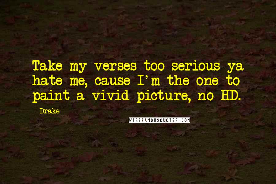 Drake Quotes: Take my verses too serious ya hate me, cause I'm the one to paint a vivid picture, no HD.