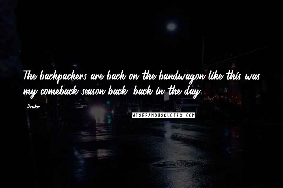 Drake Quotes: The backpackers are back on the bandwagon like this was my comeback season back, back in the day