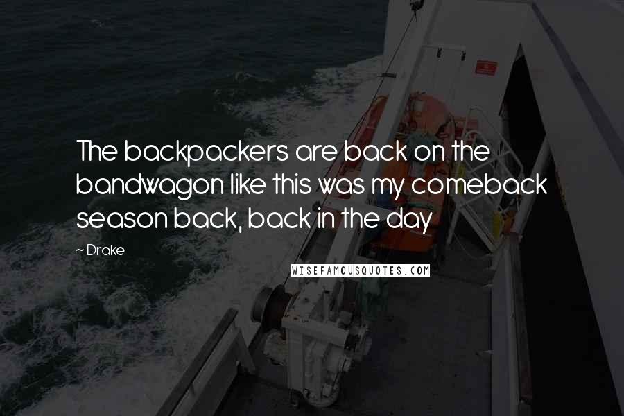 Drake Quotes: The backpackers are back on the bandwagon like this was my comeback season back, back in the day