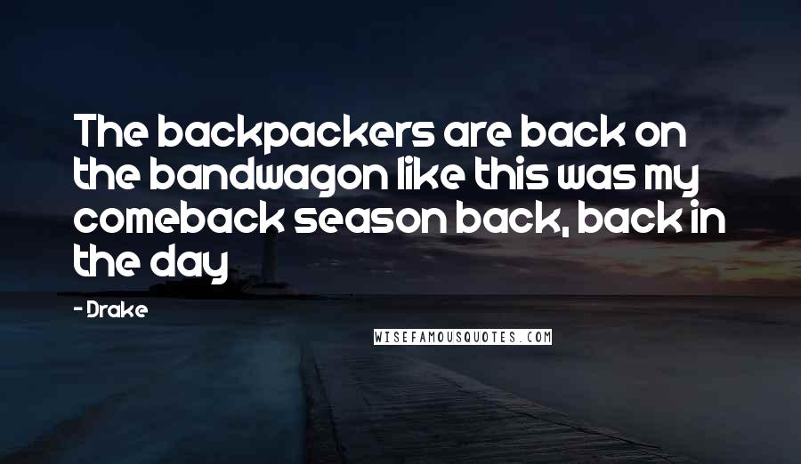 Drake Quotes: The backpackers are back on the bandwagon like this was my comeback season back, back in the day