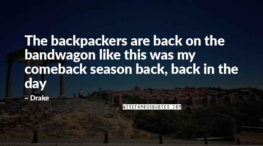 Drake Quotes: The backpackers are back on the bandwagon like this was my comeback season back, back in the day