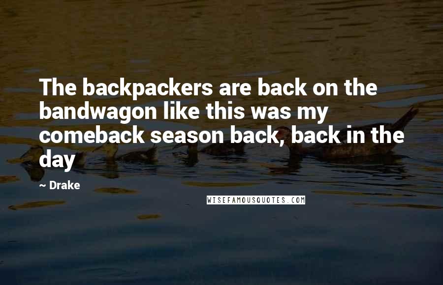 Drake Quotes: The backpackers are back on the bandwagon like this was my comeback season back, back in the day