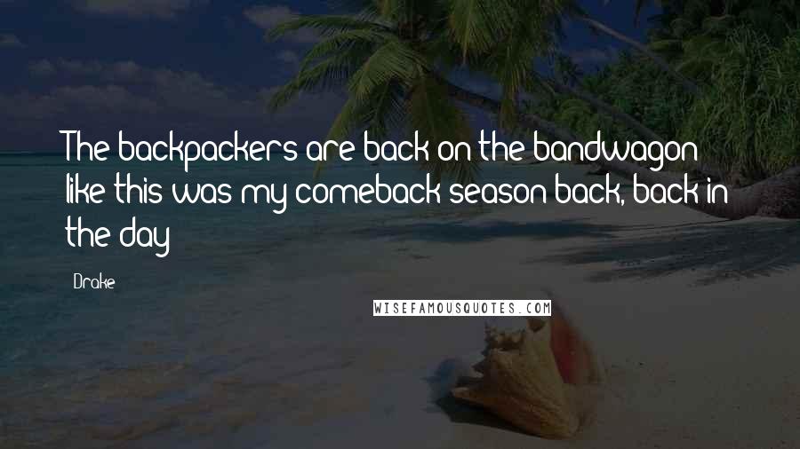 Drake Quotes: The backpackers are back on the bandwagon like this was my comeback season back, back in the day