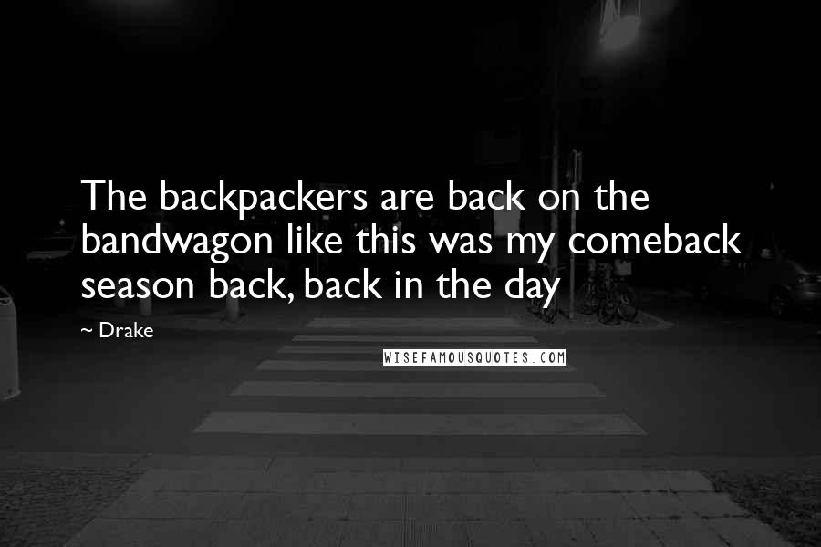 Drake Quotes: The backpackers are back on the bandwagon like this was my comeback season back, back in the day