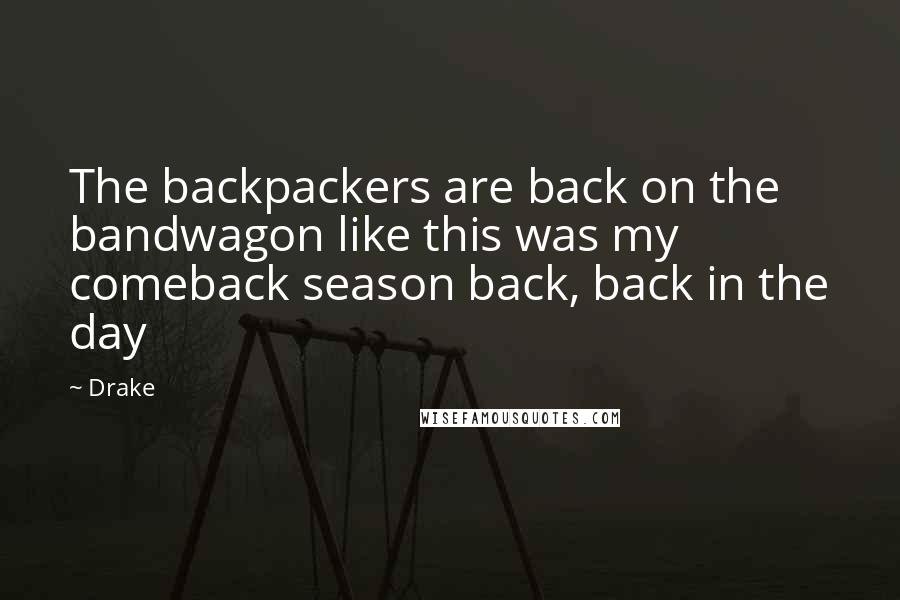 Drake Quotes: The backpackers are back on the bandwagon like this was my comeback season back, back in the day