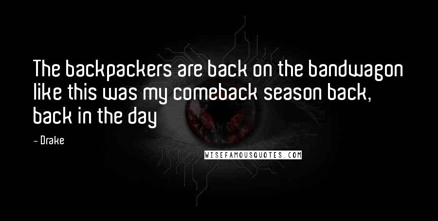 Drake Quotes: The backpackers are back on the bandwagon like this was my comeback season back, back in the day