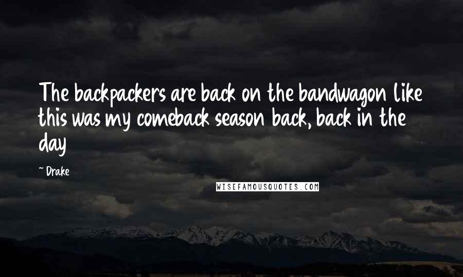 Drake Quotes: The backpackers are back on the bandwagon like this was my comeback season back, back in the day