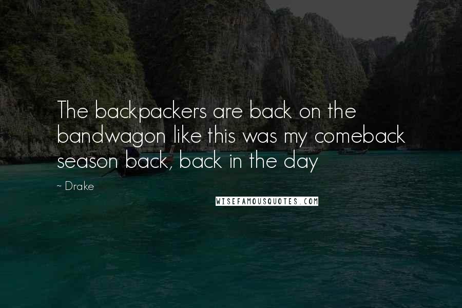 Drake Quotes: The backpackers are back on the bandwagon like this was my comeback season back, back in the day