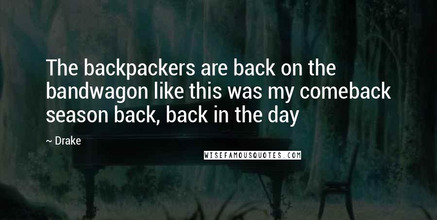 Drake Quotes: The backpackers are back on the bandwagon like this was my comeback season back, back in the day