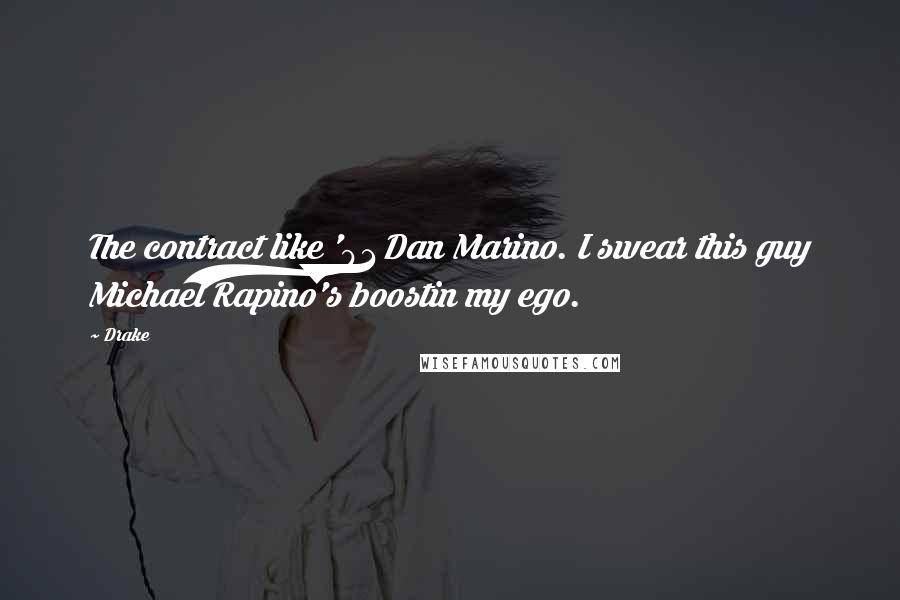 Drake Quotes: The contract like '91 Dan Marino. I swear this guy Michael Rapino's boostin my ego.