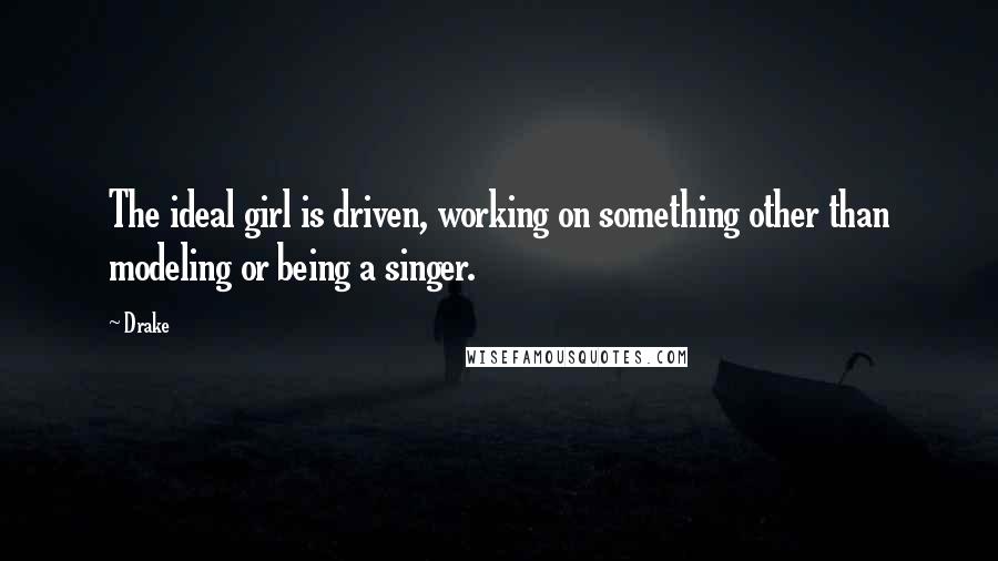 Drake Quotes: The ideal girl is driven, working on something other than modeling or being a singer.