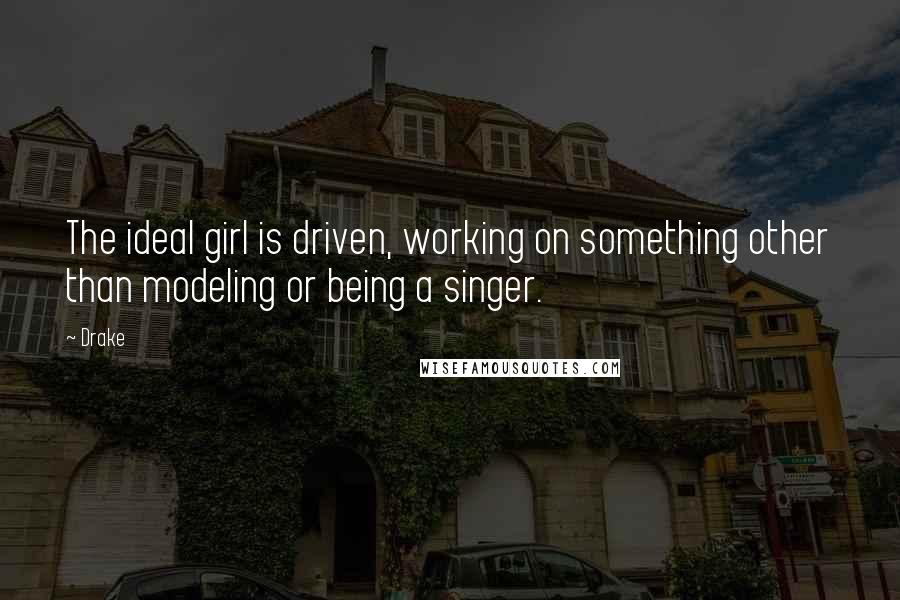 Drake Quotes: The ideal girl is driven, working on something other than modeling or being a singer.