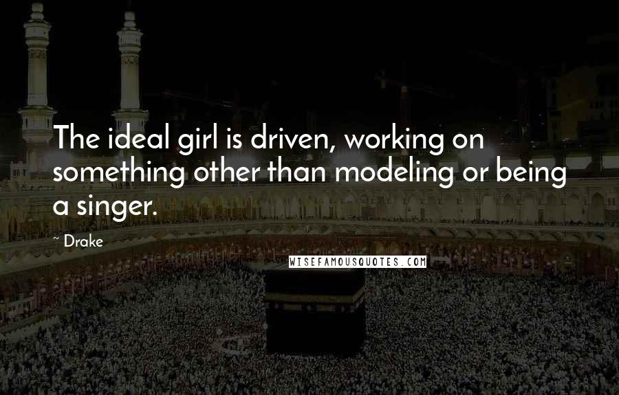 Drake Quotes: The ideal girl is driven, working on something other than modeling or being a singer.