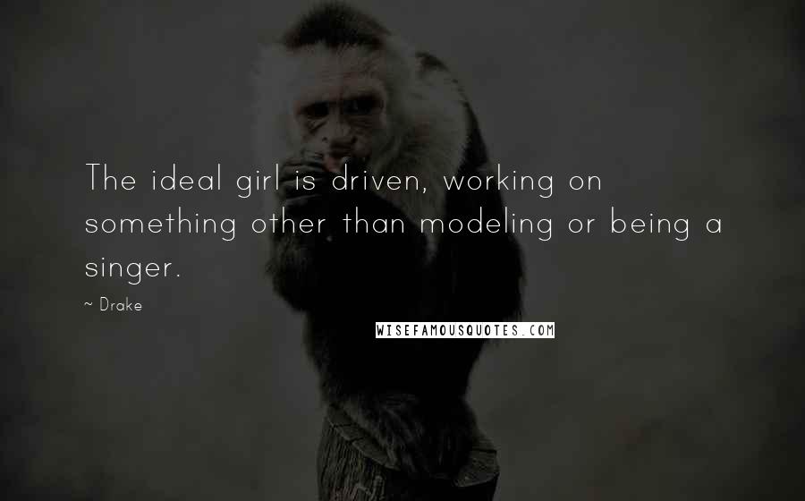Drake Quotes: The ideal girl is driven, working on something other than modeling or being a singer.