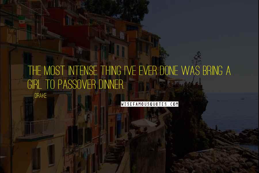 Drake Quotes: The most intense thing I've ever done was bring a girl to Passover dinner.