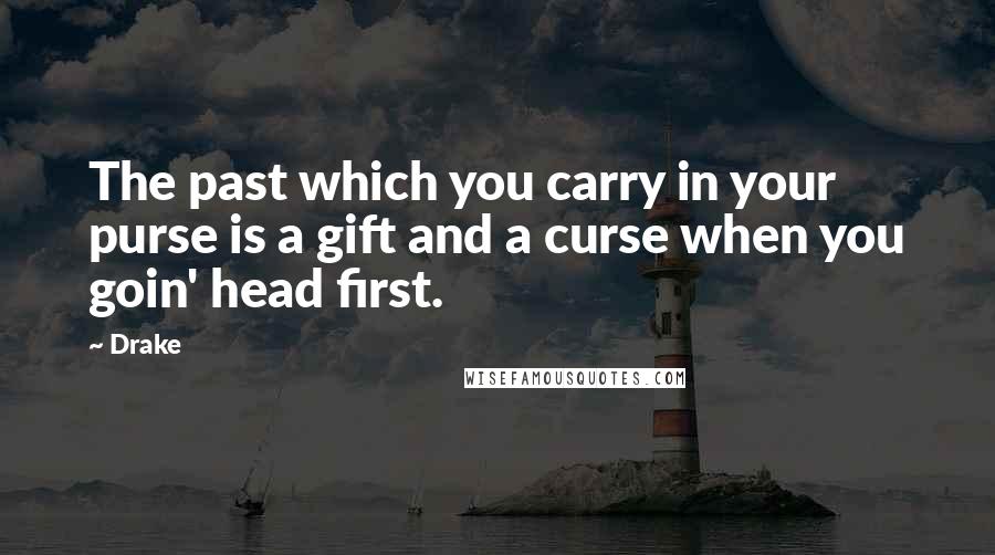 Drake Quotes: The past which you carry in your purse is a gift and a curse when you goin' head first.