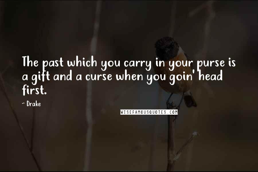 Drake Quotes: The past which you carry in your purse is a gift and a curse when you goin' head first.