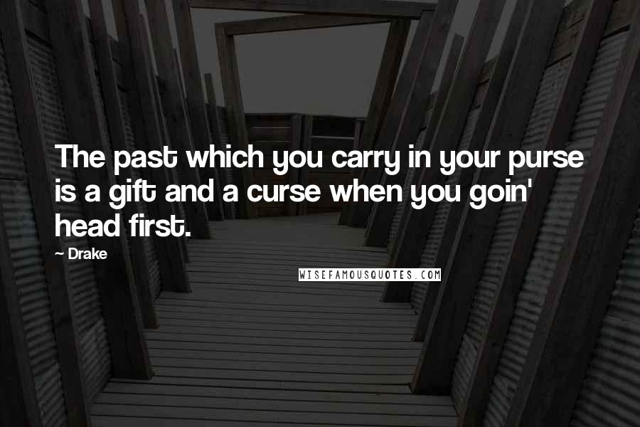 Drake Quotes: The past which you carry in your purse is a gift and a curse when you goin' head first.