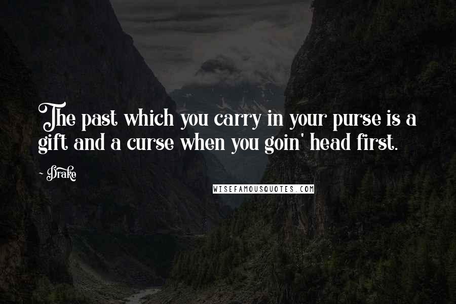 Drake Quotes: The past which you carry in your purse is a gift and a curse when you goin' head first.