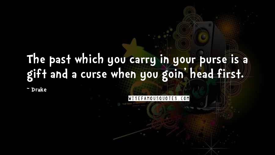 Drake Quotes: The past which you carry in your purse is a gift and a curse when you goin' head first.