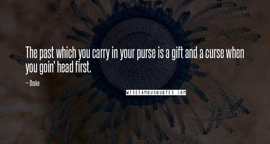 Drake Quotes: The past which you carry in your purse is a gift and a curse when you goin' head first.