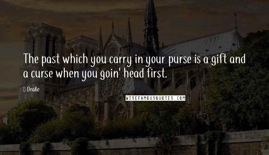 Drake Quotes: The past which you carry in your purse is a gift and a curse when you goin' head first.