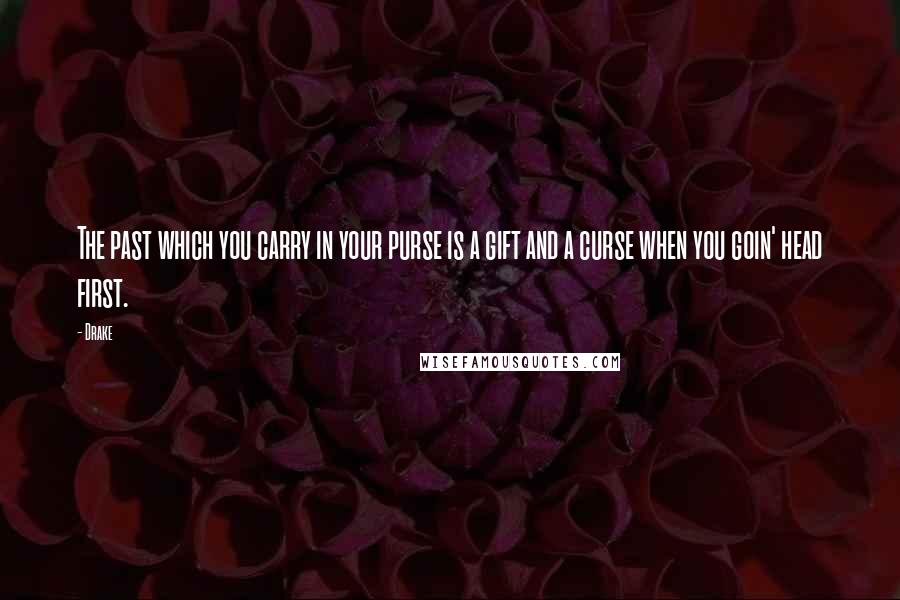 Drake Quotes: The past which you carry in your purse is a gift and a curse when you goin' head first.