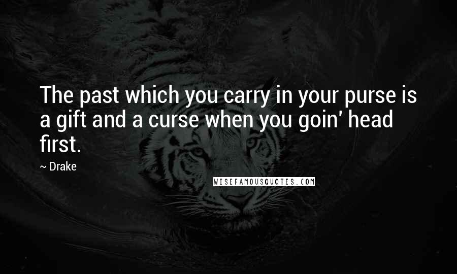 Drake Quotes: The past which you carry in your purse is a gift and a curse when you goin' head first.