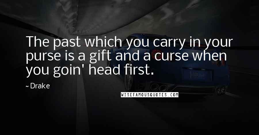 Drake Quotes: The past which you carry in your purse is a gift and a curse when you goin' head first.