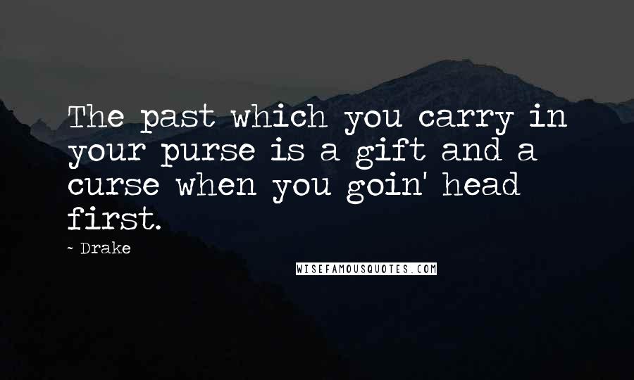 Drake Quotes: The past which you carry in your purse is a gift and a curse when you goin' head first.