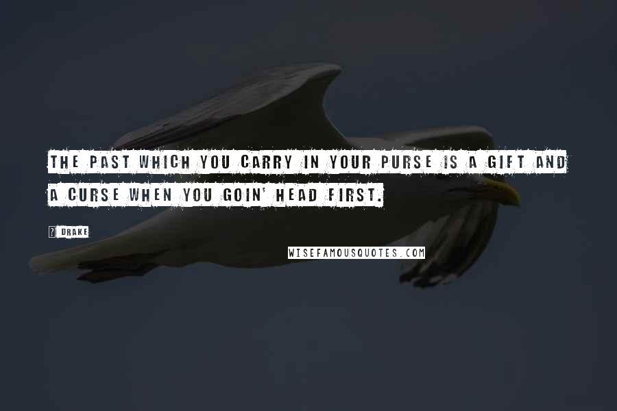 Drake Quotes: The past which you carry in your purse is a gift and a curse when you goin' head first.