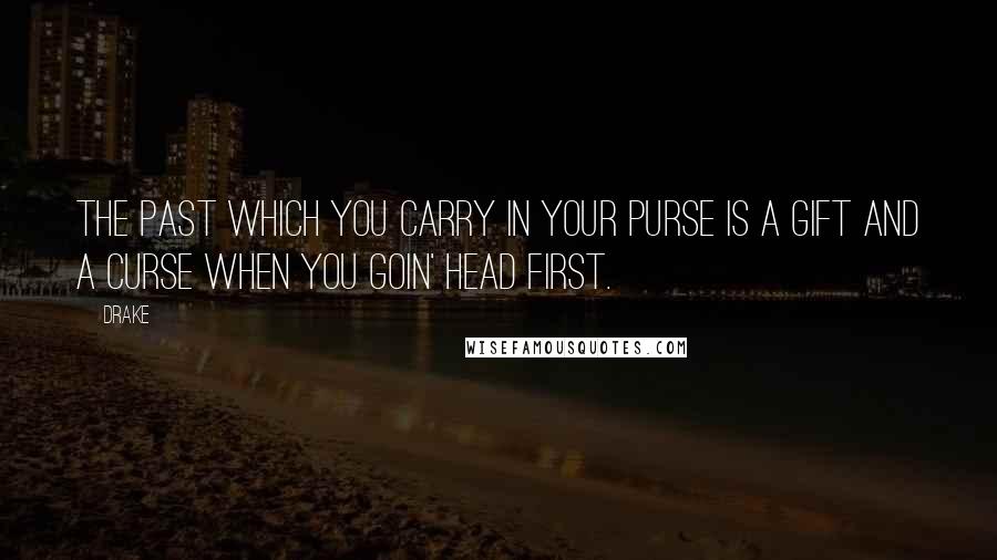 Drake Quotes: The past which you carry in your purse is a gift and a curse when you goin' head first.