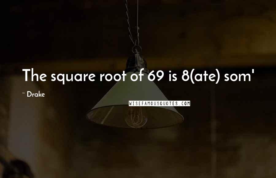 Drake Quotes: The square root of 69 is 8(ate) som'