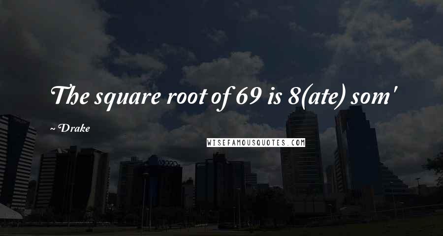 Drake Quotes: The square root of 69 is 8(ate) som'