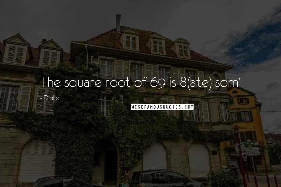 Drake Quotes: The square root of 69 is 8(ate) som'