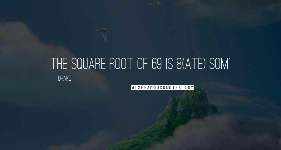 Drake Quotes: The square root of 69 is 8(ate) som'